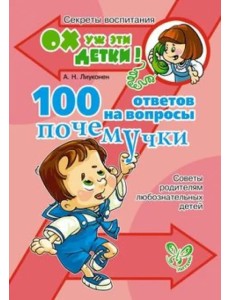 100 ответов на вопросы почемучки. Советы родителям любознательных детей