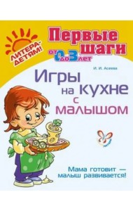 Игры на кухне с малышом. Мама готовит - малыш развивается! (от 0 до 3 лет)