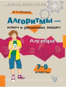 Алгебра. 7-9 классы. Алгоритмы - ключ к решению задач Алгебра. 7-9 классы. Алгоритмы - ключ к решению задач