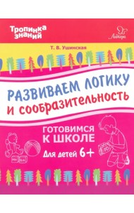 Развиваем логику и сообразительность. Для детей от шести лет