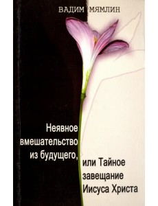 Неявное вмешательство из будущего, или Тайное завещание Иисуса Христа Неявное вмешательство из будущего, или Тайное завещание Иисуса Христа