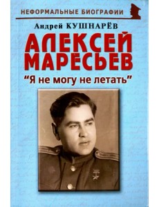 Алексей Маресьев. "Я не могу не летать" Алексей Маресьев. "Я не могу не летать"