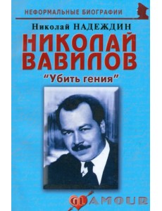 Николай Вавилов: «Убить гения»