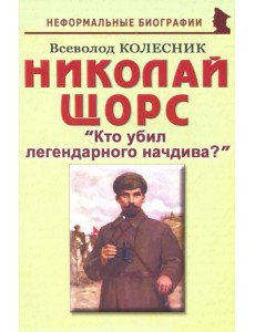 Николай Щорс. "Кто убил легендарного начдива?". Биографические рассказы