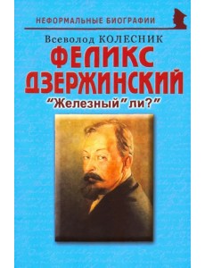Феликс Дзержинский. "Железный" ли?"