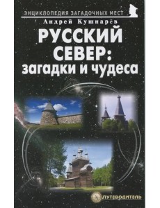 Русский Север: загадки и чудеса. Путеводитель Русский Север: загадки и чудеса. Путеводитель