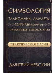Практическая магия. Симвология. Талисманы, амулеты, сигилы и другие схемы магии Практическая магия. Симвология. Талисманы, амулеты, сигилы и другие схемы магии