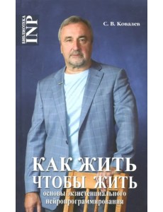 Как жить, чтобы жить, или Основы экзистенциального нейропрограммирования