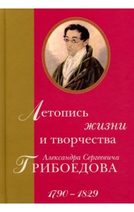 Летопись жизни и творчества Александра Сергеевича Грибоедова. 1790-1829