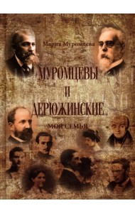 Муромцевы и Дерюжинские. Моя семья. Повествование в документах, воспоминаниях, письмах