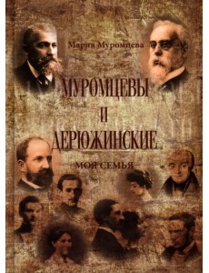 Муромцевы и Дерюжинские. Моя семья. Повествование в документах, воспоминаниях, письмах