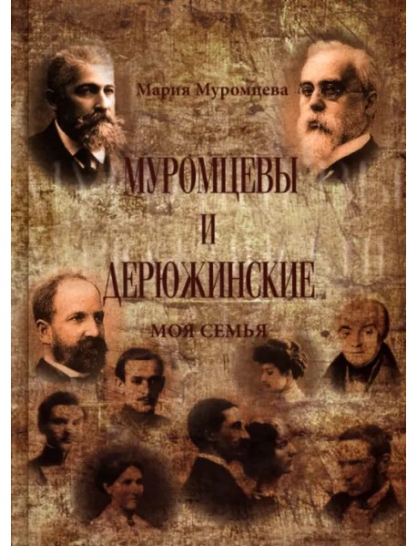 Муромцевы и Дерюжинские. Моя семья. Повествование в документах, воспоминаниях, письмах