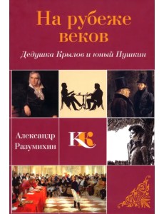 На рубеже веков. Дедушка Крылов и юный Пушкин На рубеже веков. Дедушка Крылов и юный Пушкин