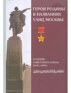 Герои Родины в названиях улиц Москвы. О Героях Советского Союза (1941-1991)