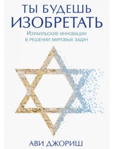 Ты будешь изобретать. Израильские инновации в решении мировых задач Ты будешь изобретать. Израильские инновации в решении мировых задач