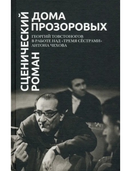 Сценический роман дома Прозоровых. Георгий Товстоногов в работе над "Тремя сёстрами" Антона Чехова