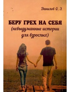 Беру грех на себя (невыдуманные истории для взрослых) Беру грех на себя (невыдуманные истории для взрослых)