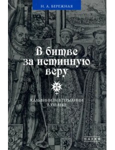 В битве за истинную веру. Кальвинизм в Германии в XVI веке В битве за истинную веру. Кальвинизм в Германии в XVI веке