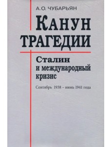 Канун трагедии. Сталин и международный кризис. Сентябрь 1938 - июнь 1941 года Канун трагедии. Сталин и международный кризис. Сентябрь 1938 - июнь 1941 года