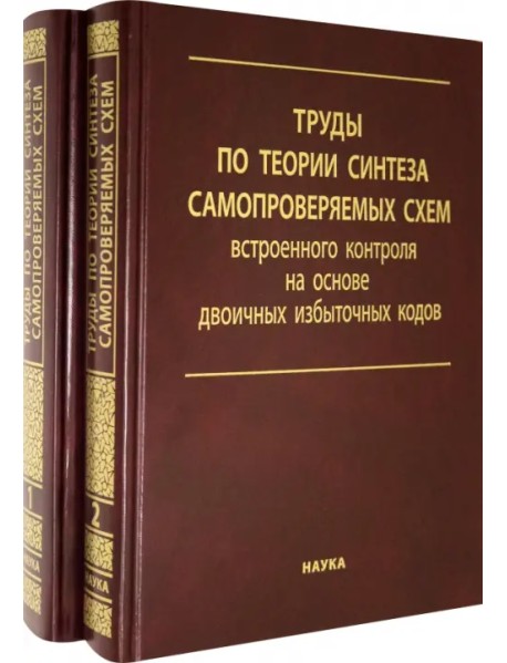 Труды по теории синтеза самопроверяемых схем встроенного контроля на основе двоичных изб.код. В 2 т.