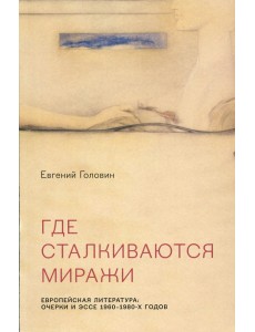 Где сталкиваются миражи. Европейская литература: Очерки и эссе 1960 - 1980-х годов