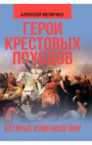 Герои крестовых походов, которые изменили мир