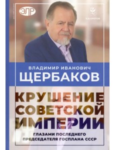 Владимир Щербаков. Гибель советской империи глазами последнего председателя Госплана СССР
