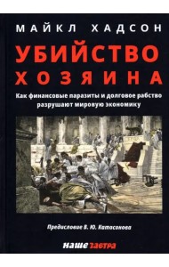 Убийство Хозяина. Как финансовые паразиты и долговое рабство разрушают экономику
