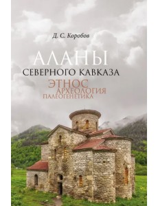 Аланы Северного Кавказа. Этнос, археология, палеогенетика Аланы Северного Кавказа. Этнос, археология, палеогенетика