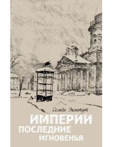 Империи последние мгновенья. Театр марионеток в 16 картинах с прологом и эпилогом Империи последние мгновенья. Театр марионеток в 16 картинах с прологом и эпилогом