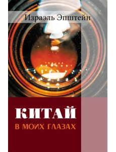 Китай в моих глазах. Воспоминания еврея и журналиста Китай в моих глазах. Воспоминания еврея и журналиста