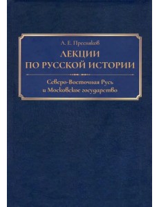 Лекции по русской истории. Северо-Восточная Русь и Московское государство Лекции по русской истории. Северо-Восточная Русь и Московское государство