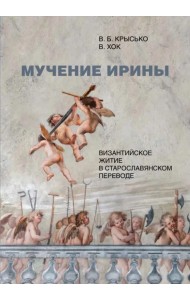 Мучение Ирины. Византийское житие в старославянском переводе. Издание. Исследование. Указатели