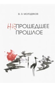 Непрошедшее прошлое. Очерки политической и интеллектуальной истории Японии XIX-XX веков