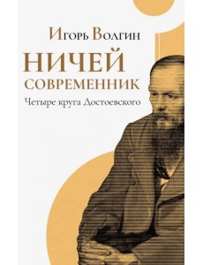 Ничей современник. Четыре круга Достоевского Ничей современник. Четыре круга Достоевского