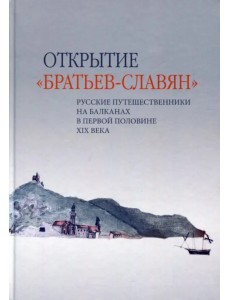 Открытие «братьев-славян». Русские путешественники на Балканах в первой половине XIX века Открытие «братьев-славян». Русские путешественники на Балканах в первой половине XIX века