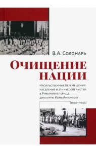 Очищение нации. Насильственное перемещение населения и этические чистки в Румынии в период диктатуры