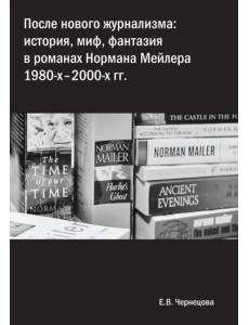 После нового журнализма. История, миф, фантазия в романах Нормана Мейлера 1980-х-2000-х гг. После нового журнализма. История, миф, фантазия в романах Нормана Мейлера 1980-х-2000-х гг.