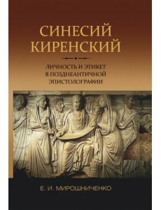 Синесий Киренский. Личность и этикет в позднеантичной эпистолографии