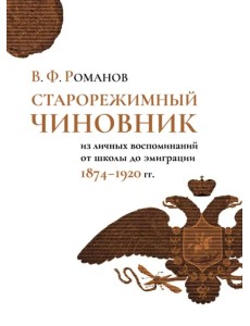 Старорежимный чиновник (из личных воспоминаний от школы до эмиграции. 1874-1920 гг.) Старорежимный чиновник (из личных воспоминаний от школы до эмиграции. 1874-1920 гг.)
