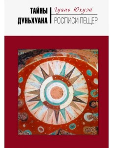 Тайны Дуньхуана. Росписи пещер Тайны Дуньхуана. Росписи пещер