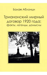 Аблонци Б. Трианонский мирный договор 1920 года. Факты, легенды, домыслы