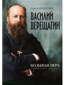 Василий Верещагин. Большая игра. Страницы жизни Василий Верещагин. Большая игра. Страницы жизни