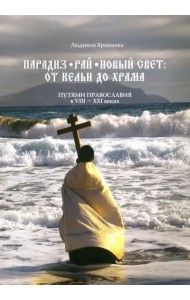 Парадиз. Рай. Новый Свет. От кельи до храма. Путями православия в VIII–XXI веках