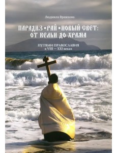 Парадиз. Рай. Новый Свет. От кельи до храма. Путями православия в VIII–XXI веках Парадиз. Рай. Новый Свет. От кельи до храма. Путями православия в VIII–XXI веках