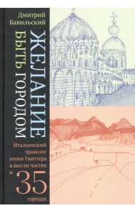 Желание быть городом. Итальянский травелог эпохи Твиттера в шести частях и тридцати пяти городах