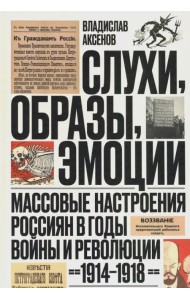 Слухи, образы, эмоции. Массовые настроения россиян в годы войны и революции (1914-1918)