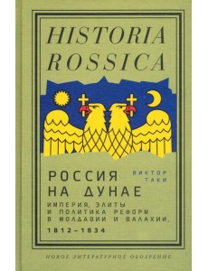 Россия на Дунае. Империя, элиты и политика реформ в Молдавии и Валахии, 1812–1834 годы Россия на Дунае. Империя, элиты и политика реформ в Молдавии и Валахии, 1812–1834 годы