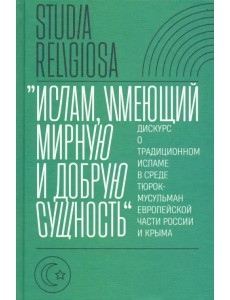 "Ислам, имеющий мирную и добрую сущность". Дискурс о традиционном исламе в среде тюрок-мусульман
