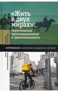 Жить в двух мирах. Переосмысляя транснационализм и транслокальность